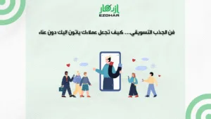 فن الجذب التسويقي… كيف تجعل عملاءك يأتون إليك دون عناء